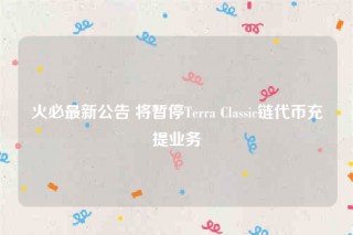 火必最新公告 将暂停Tbrra Classic链代币充提业务