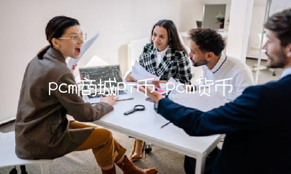 pcm商城pi币-第1张图片-欧意下载