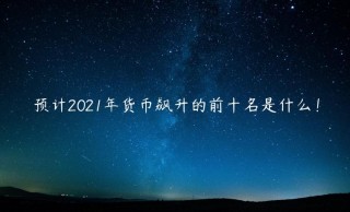 预计2021年货币飙升的前十名是什么！