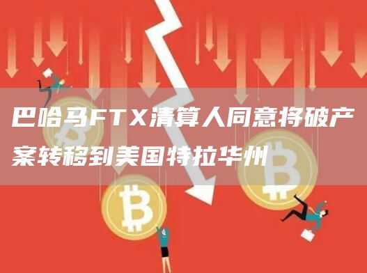巴哈马FT清算人同意将破产案转移到美国特拉华州-第1张图片-欧意下载