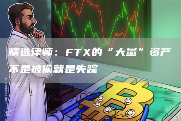 精选律师：FT的“大量”资产不是被偷就是失踪-第1张图片-欧意下载