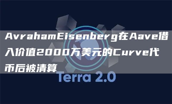 AvrahamEisenberg在Aave借入价值2000万美元的Curve代币后被清算-第1张图片-欧意下载
