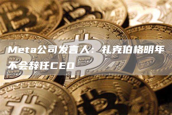 Meta公司发言人：扎克伯格明年不会辞任CEO-第1张图片-欧意下载