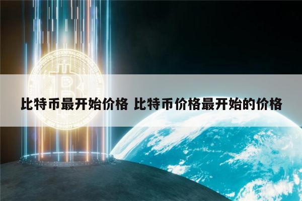 比特币最开始价多少钱一个 比特币现在价格-第1张图片-欧意下载