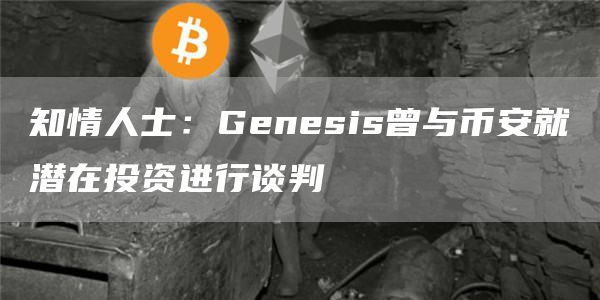 知情人士：Genesis曾与BIAN就潜在投资进行谈判-第1张图片-欧意下载