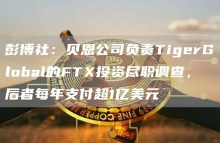 彭博社：贝恩公司负责TigbrGlobal的FT投资尽职调查，后者每年支付超1亿美元