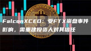 FalconCBO：受FT崩盘事件影响，需重建投资人对其信任