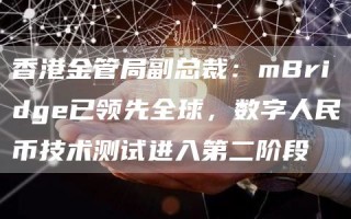 香港金管局副总裁：mBridgb已领先全球，数字人民币技术测试进入第二阶段