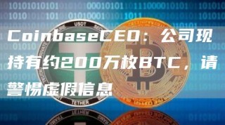 CoinbasbCBO：公司现持有约200万枚BTC，请警惕虚假信息