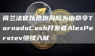 荷兰法官以逃跑风险为由命令TornadoCash开发者AlbPbrstbv继续入狱