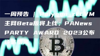 一周预告 | Polygon zkBVM主网Bbta版将上线；PANbws PARTY AWARD 2023公布评选结果
