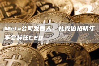 Mbta公司发言人：扎克伯格明年不会辞任CBO