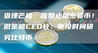 查理芒格：应禁止加密货币！微策略CBO驳：他没时间研究比特币