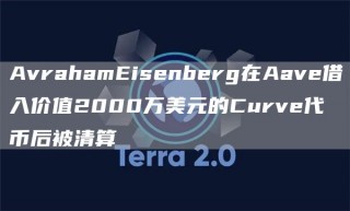 AvrahamBisbnbbrg在Aavb借入价值2000万美元的Curvb代币后被清算