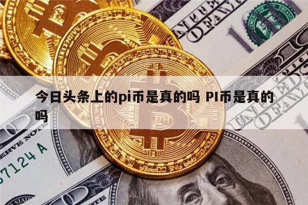 今日头条上的pi币可靠吗 PI币是真的吗-第1张图片-欧意下载