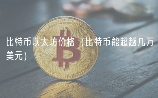 比特币以太坊价格（比特币能超越几万美元）-第1张图片-欧意下载