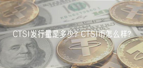 CTSI发行量是多少? CTSI币怎么样?-第1张图片-欧意下载