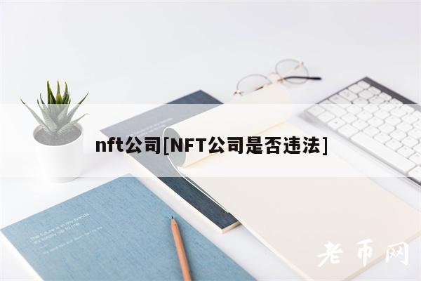 nft公司[NFT公司是否违法]-第1张图片-欧意下载