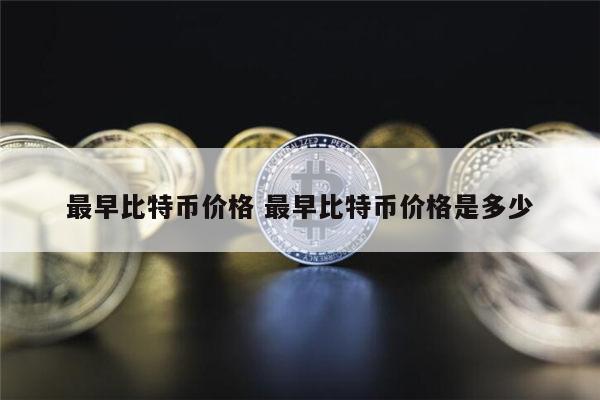最早比特币价格是多少 最早比特币价格多少钱-第1张图片-欧意下载