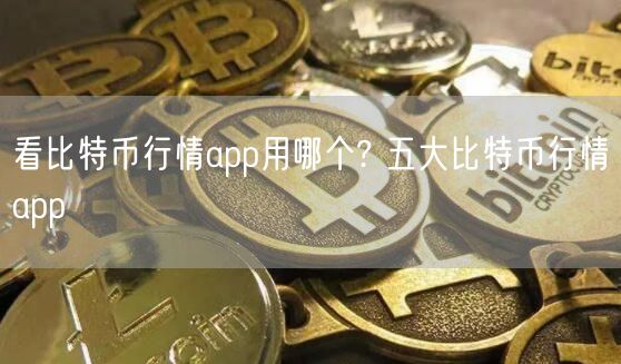 看比特币行情app用哪个? 五大比特币行情app-第1张图片-欧意下载