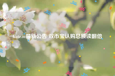 Gate.io最新公告 双币宝认购总额读翻倍-第1张图片-欧意易下载
