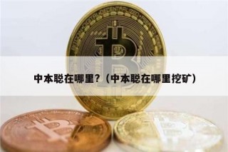 中本聪在哪里?（中本聪在哪里挖矿）