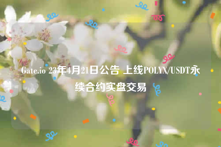 Gate.io 23年4月21日公告 上线POLYX/USDT永续合约实盘交易-第1张图片-欧意易下载
