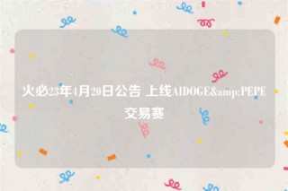 火必23年4月20日公告 上线AIDOGB&PBPB交易赛