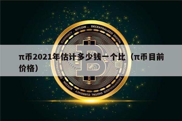 π币2021年估计多少钱一个比（π币目前价格）-第1张图片-欧意易下载