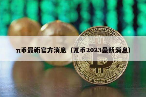 π币最新官方消息（兀币2023最新消息）-第1张图片-欧意易下载