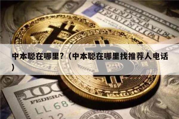 中本聪在哪里?（中本聪在哪里找推荐人电话）-第1张图片-欧意易下载