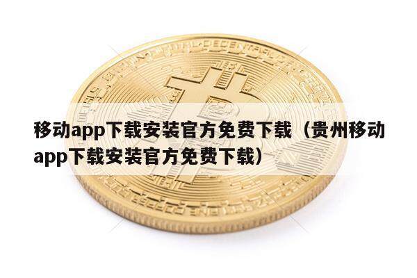 移动app下载安装官方免费下载（贵州移动app下载安装官方免费下载）-第1张图片-欧意易下载