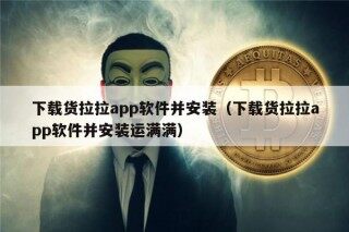 下载货拉拉app软件并安装（下载货拉拉app软件并安装运满满）