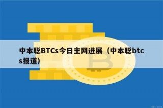 中本聪BTCs今日主网进展（中本聪btcs报道）