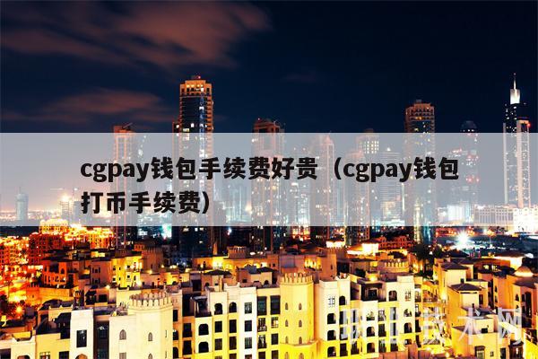 cgpay钱包手续费好贵（cgpay钱包打币手续费-第1张图片-欧意易下载