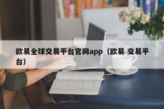 欧意易全球交易平台官网app（欧意易 交易平台）