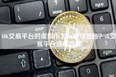 OK交易平台的虚拟币怎么转到钱包？huobi交易平台提现教程