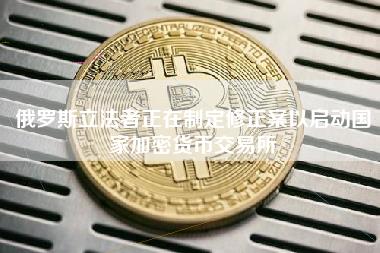 俄罗斯立法者正在制定修正案以启动地区加密货币交易所