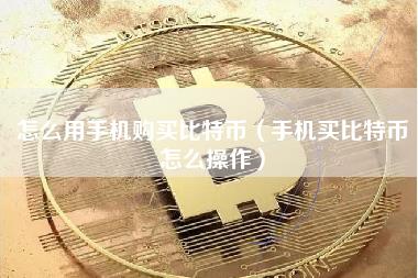 怎么用手机购买比特币（手机买比特币怎么操作）