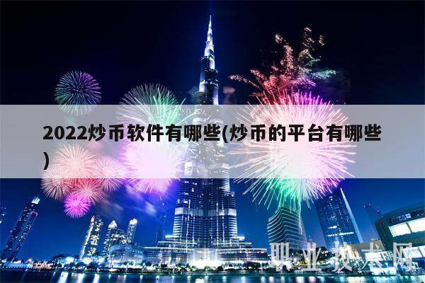 2022炒币软件有哪些(炒币的平台有哪些)-第1张图片-欧意易下载
