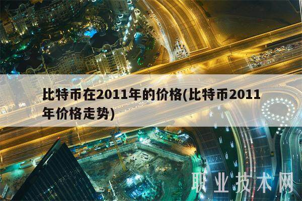 比特币在2011年的价格(比特币2011年价格走势)-第1张图片-欧意易下载