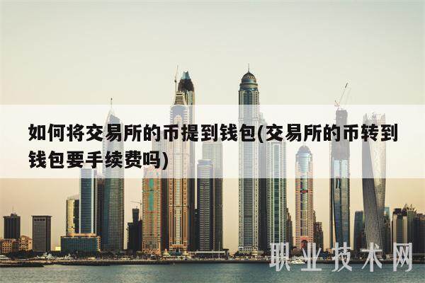 如何将交易所的币提到钱包(交易所的币转到钱包要手续费吗)-第1张图片-欧意易下载