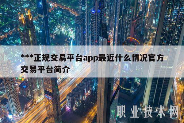 ***正规交易平台app最近什么情况官方交易平台简介-第1张图片-欧意易下载