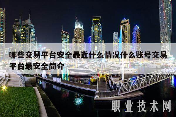 哪些交易平台安全最近什么情况什么账号交易平台最安全简介-第1张图片-欧意易下载