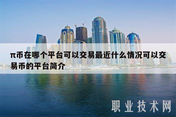 π币在哪个平台可以交易最近什么情况可以交易币的平台简介-第1张图片-欧意易下载