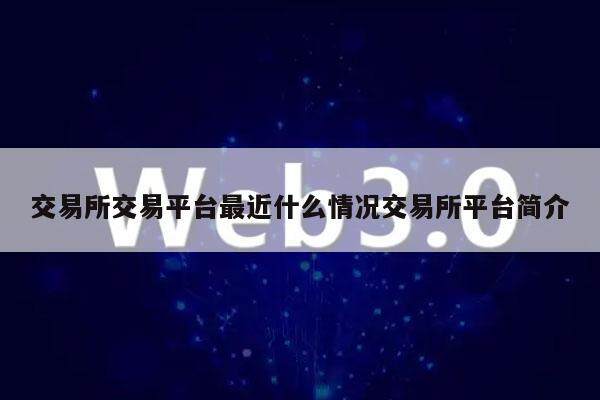 交易所交易平台最近什么情况交易所平台简介-第1张图片-欧意易下载