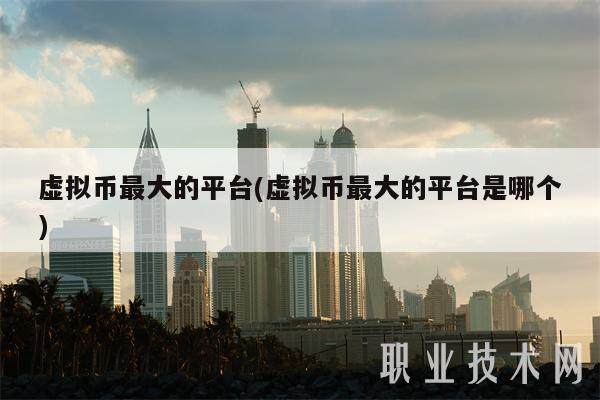 虚拟币最大的平台(虚拟币最大的平台是哪个)-第1张图片-欧意易下载