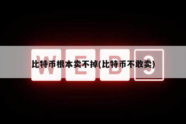 比特币根本卖不掉(比特币不敢卖)-第1张图片-欧意易下载