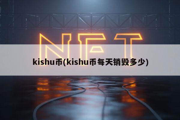 kishu币(kishu币每天销毁多少)-第1张图片-欧意易下载