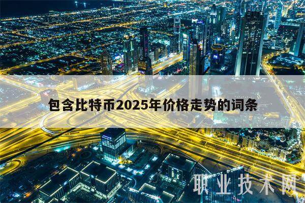 包含比特币2025年价格走势的词条-第1张图片-欧意易下载